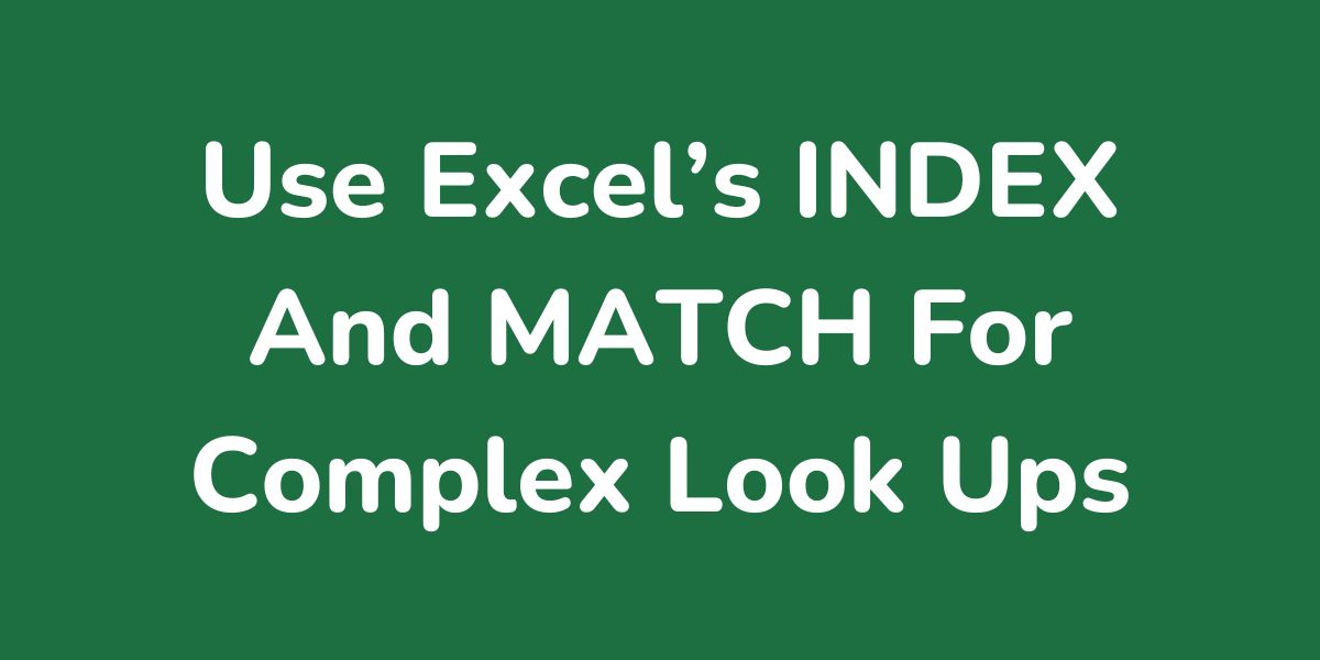 How To Use Excel’s INDEX And MATCH Functions For Complex Look Ups